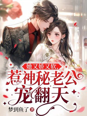 她又娇又软,惹神秘老公宠翻天小说