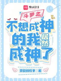 斗罗之不想成神的我居然成神了小说