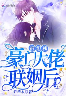 被迫和豪门大佬联姻后竹西木 小说大佬联姻后