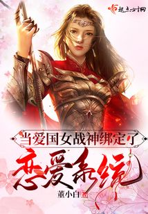 当爱国女战神绑定了恋爱系统全文免费阅读