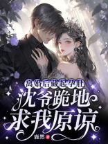 离婚后藏起孕肚沈爷跪地求我原谅